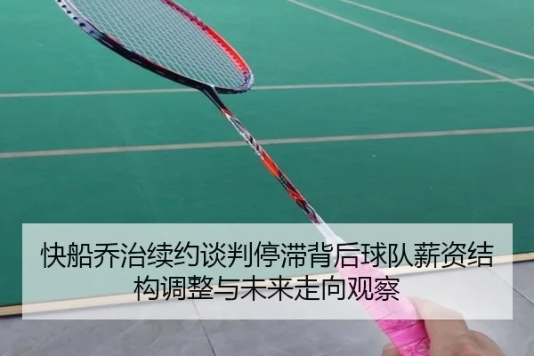 快船乔治续约谈判停滞背后球队薪资结构调整与未来走向观察