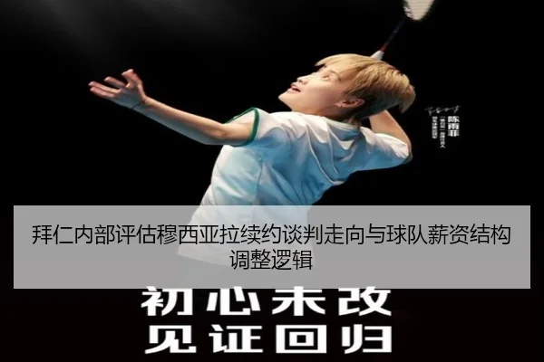 拜仁内部评估穆西亚拉续约谈判走向与球队薪资结构调整逻辑