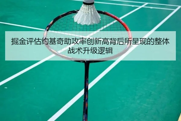 掘金评估约基奇助攻率创新高背后所呈现的整体战术升级逻辑