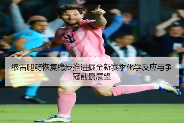 穆雷腿筋恢复稳步推进掘金新赛季化学反应与争冠前景展望