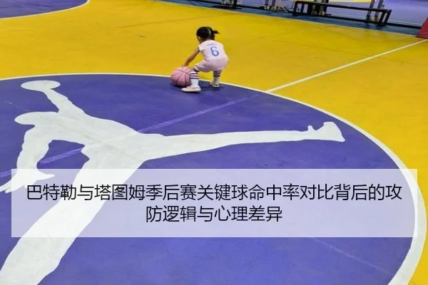 巴特勒与塔图姆季后赛关键球命中率对比背后的攻防逻辑与心理差异