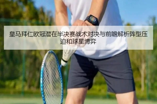皇马拜仁欧冠潜在半决赛战术对决与前瞻解析阵型压迫和球星博弈
