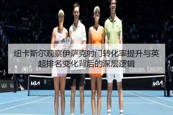 纽卡斯尔观察伊萨克射门转化率提升与英超排名变化背后的深层逻辑